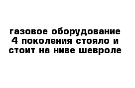 газовое оборудование 4 поколения стояло и стоит на ниве шевроле